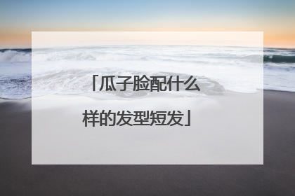 瓜子脸配什么样的发型短发