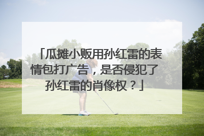 瓜摊小贩用孙红雷的表情包打广告，是否侵犯了孙红雷的肖像权？