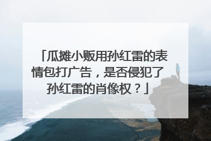 瓜摊小贩用孙红雷的表情包打广告,是否侵犯了孙红雷的肖像权?