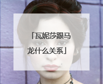 瓦妮莎跟马龙什么关系