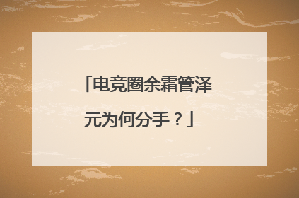 电竞圈余霜管泽元为何分手?