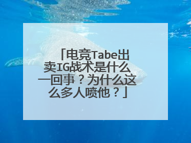 电竞Tabe出卖IG战术是什么一回事？为什么这么多人喷他？