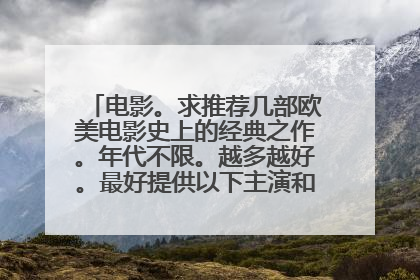 电影。求推荐几部欧美电影史上的经典之作。年代不限。越多越好。最好提供以下主演和主要情节。谢谢