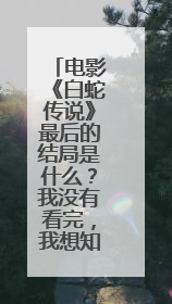 电影《白蛇传说》最后的结局是什么？我没有看完，我想知道结局，我看到了法海被素素已经打得遍体鳞伤了，