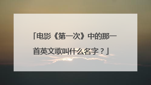 电影《第一次》中的那一首英文歌叫什么名字?