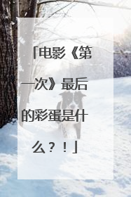 电影《第一次》最后的彩蛋是什么?!