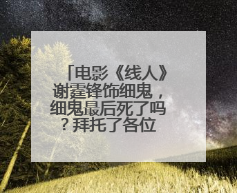 电影《线人》谢霆锋饰细鬼,细鬼最后死了吗?拜托了各位 谢谢
