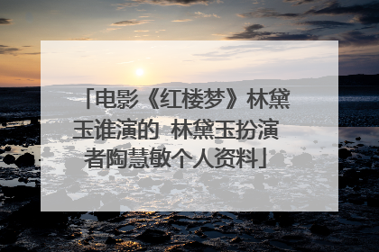 电影《红楼梦》林黛玉谁演的 林黛玉扮演者陶慧敏个人资料