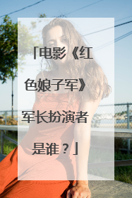 电影《红色娘子军》军长扮演者是谁?