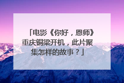 电影《你好，恩师》重庆铜梁开机，此片聚集怎样的故事？