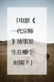 电影《一代宗师》故事发生在哪个时期？
