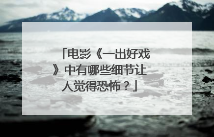 电影《一出好戏》中有哪些细节让人觉得恐怖?