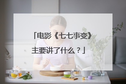 电影《七七事变》主要讲了什么？