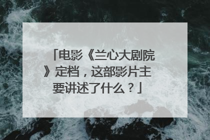 电影《兰心大剧院》定档，这部影片主要讲述了什么？