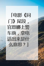电影《同门》尾段，官恩娜上警车前，拿电话出来是什么意思？