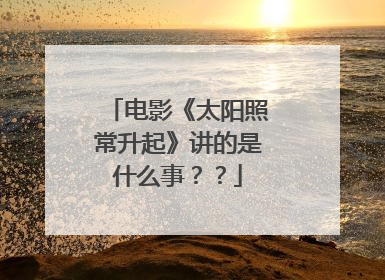 电影《太阳照常升起》讲的是什么事??