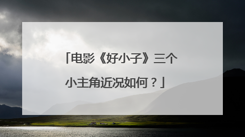 电影《好小子》三个小主角近况如何?