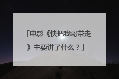 电影《快把我哥带走》主要讲了什么？