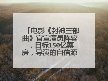 电影《封神三部曲》官宣演员阵容，目标150亿票房，导演的自信源自哪里？