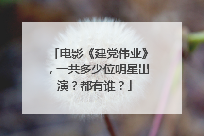 电影《建党伟业》,一共多少位明星出演?都有谁?