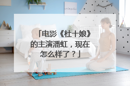 电影《杜十娘》的主演潘虹,现在怎么样了?