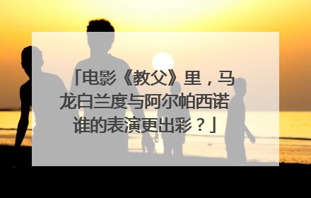 电影《教父》里，马龙白兰度与阿尔帕西诺谁的表演更出彩？