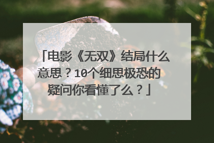 电影《无双》结局什么意思?10个细思极恐的疑问你看懂了么?