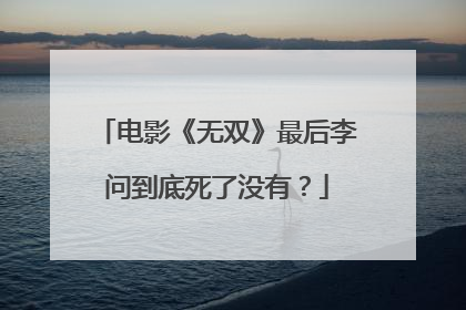 电影《无双》最后李问到底死了没有？