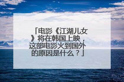 电影《江湖儿女》将在韩国上映，这部电影火到国外的原因是什么？