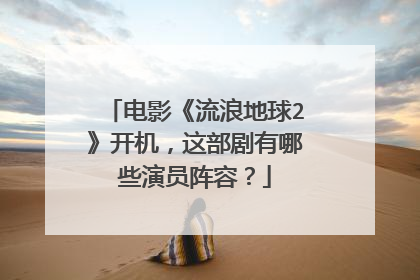 电影《流浪地球2》开机,这部剧有哪些演员阵容?