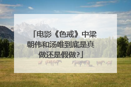 电影《色戒》中梁朝伟和汤唯到底是真做还是假做?