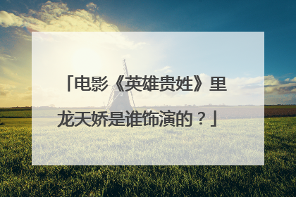 电影《英雄贵姓》里龙天娇是谁饰演的？