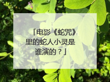 电影《蛇咒》里的蛇人小灵是谁演的？