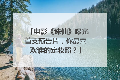 电影《诛仙》曝光首支预告片，你最喜欢谁的定妆照？