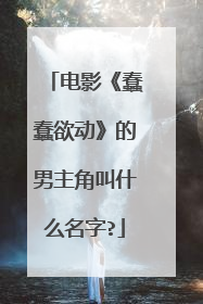 电影《蠢蠢欲动》的男主角叫什么名字?