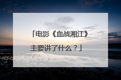 电影《血战湘江》主要讲了什么？