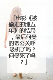 电影《被偷走的那五年》的结局,最后何曼的老公关呼吸机了吗?何曼死了吗?