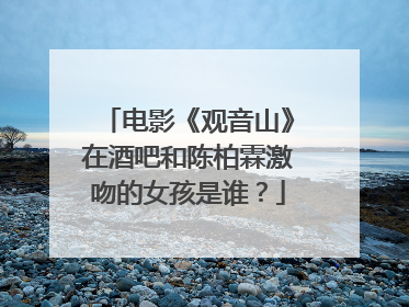 电影《观音山》在酒吧和陈柏霖激吻的女孩是谁？