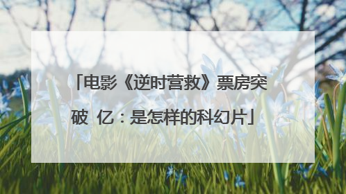 电影《逆时营救》票房突破 亿：是怎样的科幻片