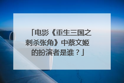 电影《重生三国之刺杀张角》中蔡文姬的扮演者是谁?