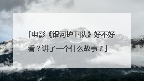电影《银河护卫队》好不好看?讲了一个什么故事?