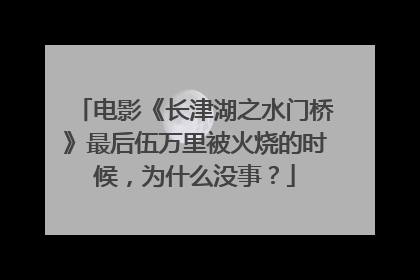 电影《长津湖之水门桥》最后伍万里被火烧的时候，为什么没事？