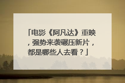 电影《阿凡达》重映，强势来袭碾压新片，都是哪些人去看？