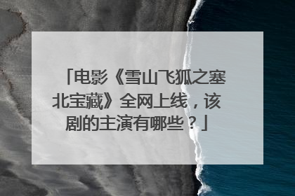 电影《雪山飞狐之塞北宝藏》全网上线，该剧的主演有哪些？