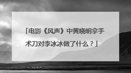 电影《风声》中黄晓明拿手术刀对李冰冰做了什么？