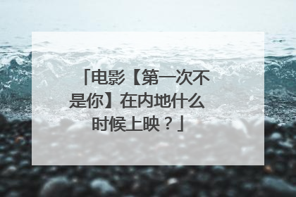 电影【第一次不是你】在内地什么时候上映?