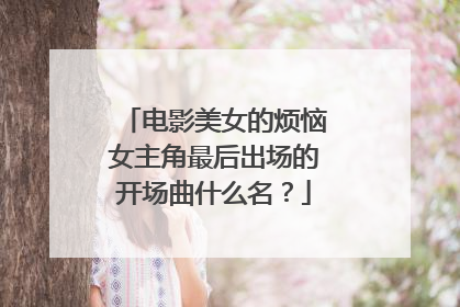 电影美女的烦恼女主角最后出场的开场曲什么名？