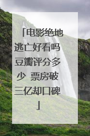 电影绝地逃亡好看吗豆瓣评分多少 票房破三亿却口碑