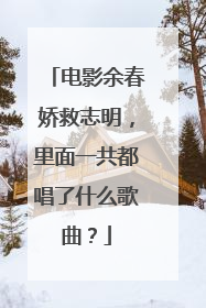 电影余春娇救志明，里面一共都唱了什么歌曲？