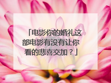 电影你的婚礼这部电影有没有让你看的悲喜交加？